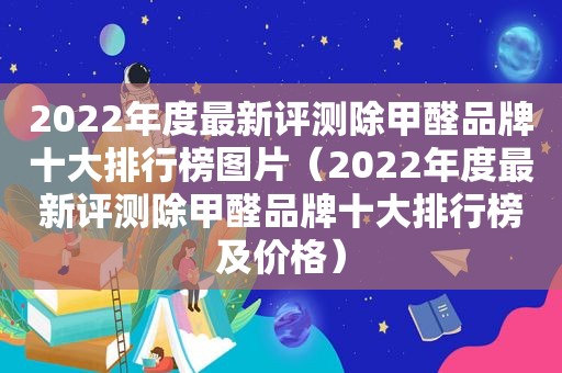 2022年度最新评测除甲醛品牌十大排行榜图片（2022年度最新评测除甲醛品牌十大排行榜及价格）