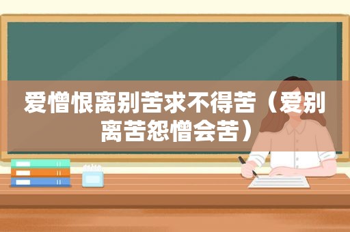 爱憎恨离别苦求不得苦（爱别离苦怨憎会苦）