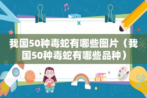 我国50种毒蛇有哪些图片（我国50种毒蛇有哪些品种）