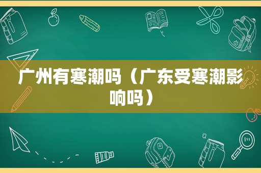 广州有寒潮吗（广东受寒潮影响吗）