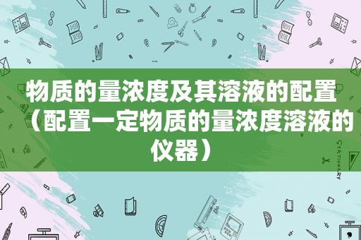 物质的量浓度及其溶液的配置（配置一定物质的量浓度溶液的仪器）