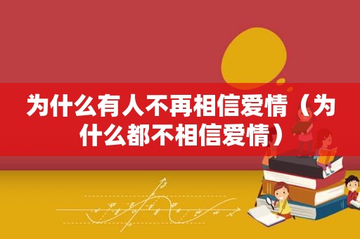 为什么有人不再相信爱情（为什么都不相信爱情）