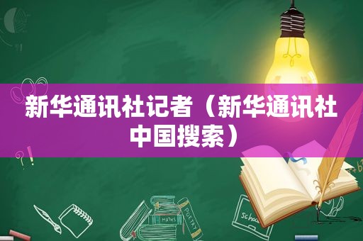 新华通讯社记者（新华通讯社中国搜索）