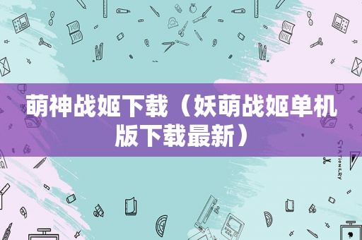 萌神战姬下载（妖萌战姬单机版下载最新）