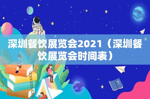 深圳餐饮展览会2021（深圳餐饮展览会时间表）