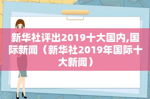 新华社评出2019十大国内,国际新闻（新华社2019年国际十大新闻）