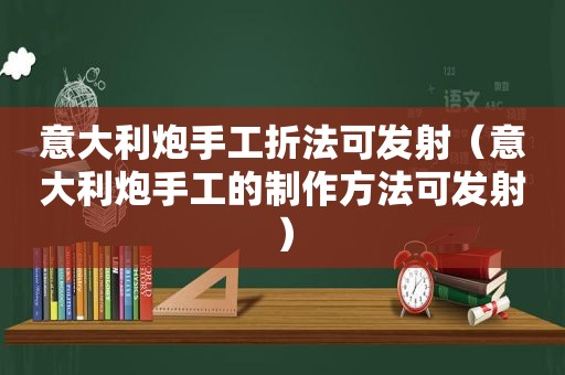 意大利炮手工折法可发射（意大利炮手工的制作方法可发射）