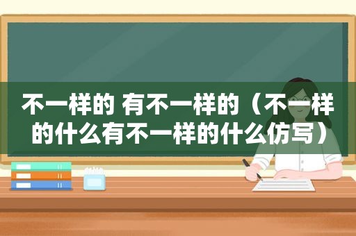 不一样的 有不一样的（不一样的什么有不一样的什么仿写）