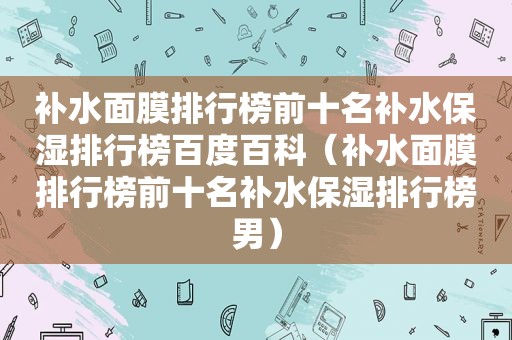 补水面膜排行榜前十名补水保湿排行榜百度百科（补水面膜排行榜前十名补水保湿排行榜男）