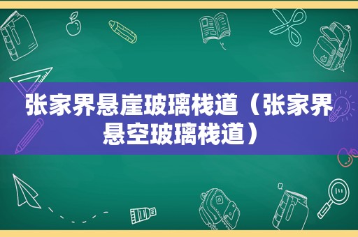 张家界悬崖玻璃栈道（张家界悬空玻璃栈道）