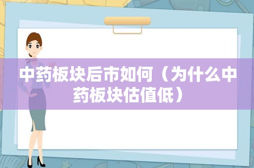 中药板块后市如何（为什么中药板块估值低）