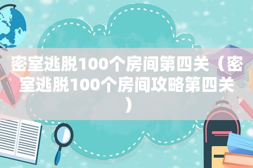 密室逃脱100个房间第四关（密室逃脱100个房间攻略第四关）