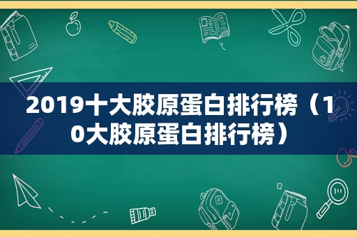 2019十大胶原蛋白排行榜（10大胶原蛋白排行榜）