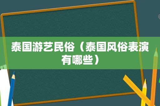 泰国游艺民俗（泰国风俗表演有哪些）