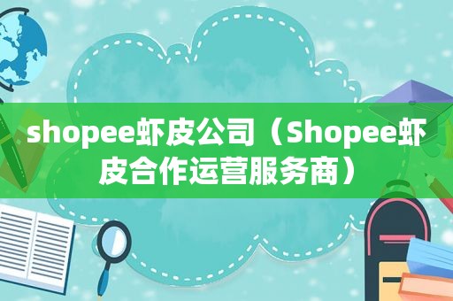 shopee虾皮公司（Shopee虾皮合作运营服务商）