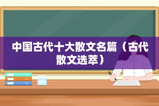 中国古代十大散文名篇（古代散文选萃）