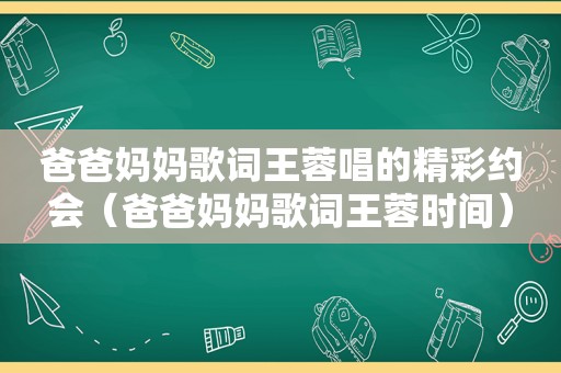 爸爸妈妈歌词王蓉唱的精彩约会（爸爸妈妈歌词王蓉时间）