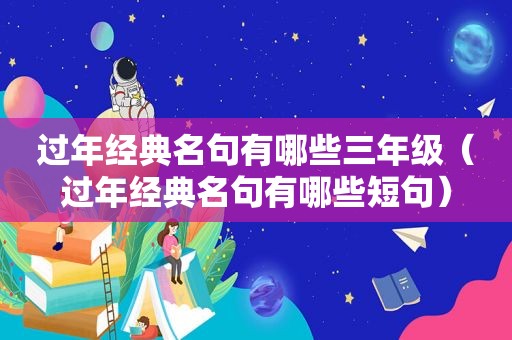 过年经典名句有哪些三年级（过年经典名句有哪些短句）