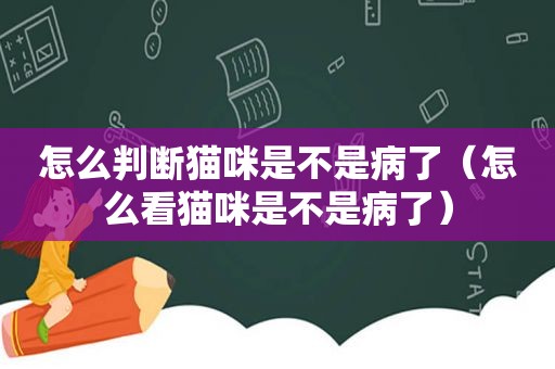 怎么判断猫咪是不是病了（怎么看猫咪是不是病了）