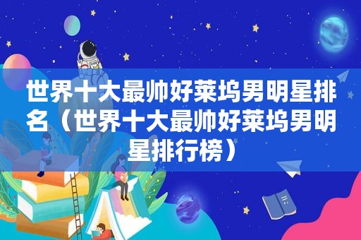 世界十大最帅好莱坞男明星排名（世界十大最帅好莱坞男明星排行榜）