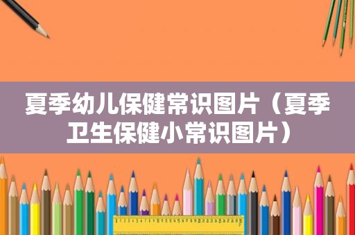 夏季幼儿保健常识图片（夏季卫生保健小常识图片）