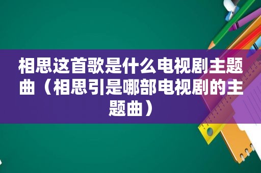 相思这首歌是什么电视剧主题曲（相思引是哪部电视剧的主题曲）