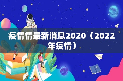 疫情情最新消息2020（2022年疫情）