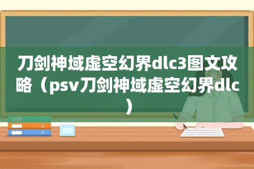 刀剑神域虚空幻界dlc3图文攻略（psv刀剑神域虚空幻界dlc）