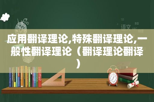 应用翻译理论,特殊翻译理论,一般性翻译理论（翻译理论翻译）