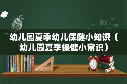 幼儿园夏季幼儿保健小知识（幼儿园夏季保健小常识）