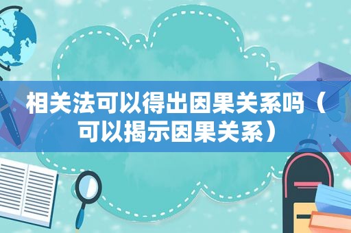 相关法可以得出因果关系吗（可以揭示因果关系）