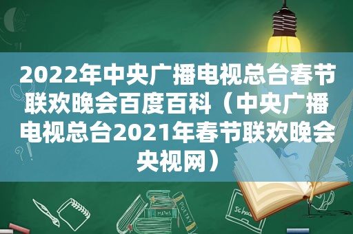 2022年中央广播电视总台春节联欢晚会百度百科（中央广播电视总台2021年春节联欢晚会央视网）