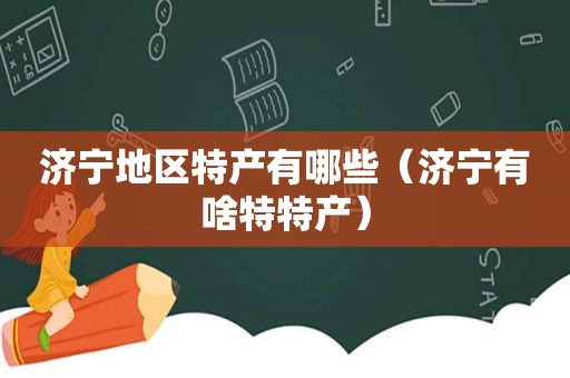 济宁地区特产有哪些（济宁有啥特特产）