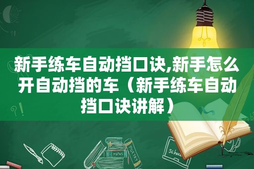 新手练车自动挡口诀,新手怎么开自动挡的车（新手练车自动挡口诀讲解）