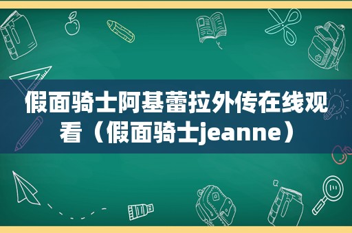 假面骑士阿基蕾拉外传在线观看（假面骑士jeanne）