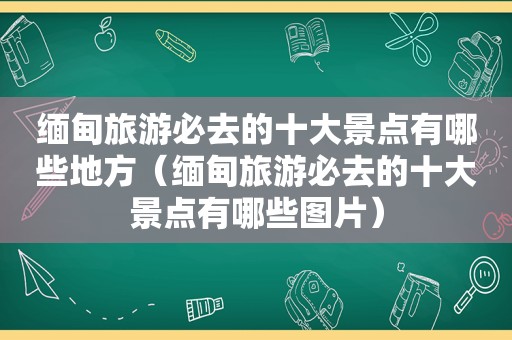  *** 旅游必去的十大景点有哪些地方（ *** 旅游必去的十大景点有哪些图片）