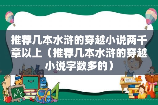 推荐几本水浒的穿越小说两千章以上（推荐几本水浒的穿越小说字数多的）