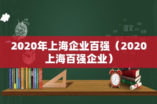 2020年上海企业百强（2020上海百强企业）