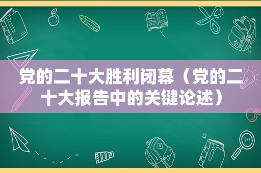 党的二十大胜利闭幕（党的二十大报告中的关键论述）