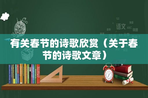 有关春节的诗歌欣赏（关于春节的诗歌文章）