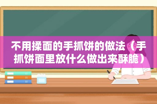 不用揉面的手抓饼的做法（手抓饼面里放什么做出来酥脆）