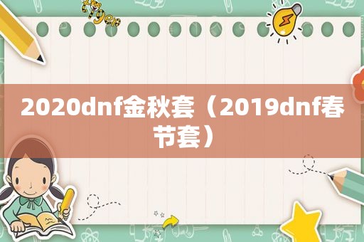 2020dnf金秋套（2019dnf春节套）