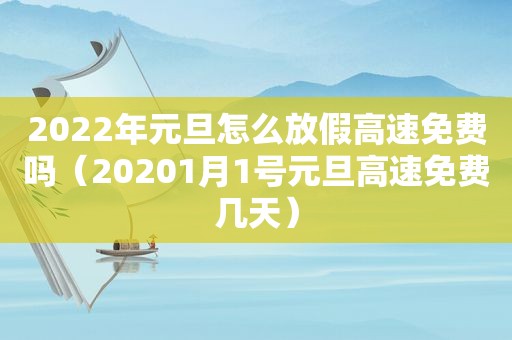 2022年元旦怎么放假高速免费吗（20201月1号元旦高速免费几天）