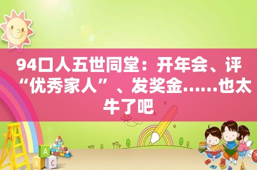 94口人五世同堂：开年会、评“优秀家人”、发奖金……也太牛了吧