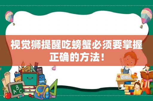 视觉狮提醒吃螃蟹必须要掌握正确的方法！