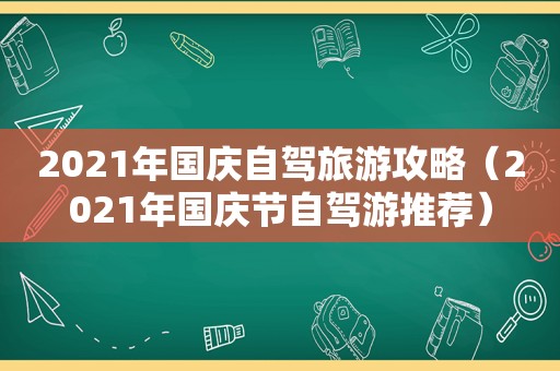 2021年国庆自驾旅游攻略（2021年国庆节自驾游推荐）