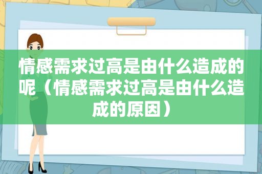 情感需求过高是由什么造成的呢（情感需求过高是由什么造成的原因）