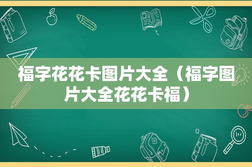 福字花花卡图片大全（福字图片大全花花卡福）