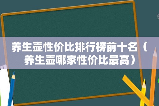 养生壶性价比排行榜前十名（养生壶哪家性价比最高）