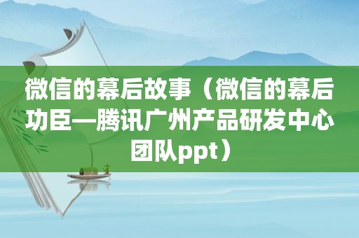 微信的幕后故事（微信的幕后功臣—腾讯广州产品研发中心团队ppt）